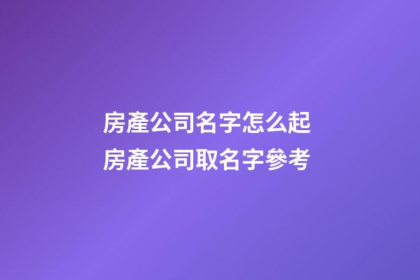 房產公司名字怎么起 房產公司取名字參考-第1張-公司起名-玄機派